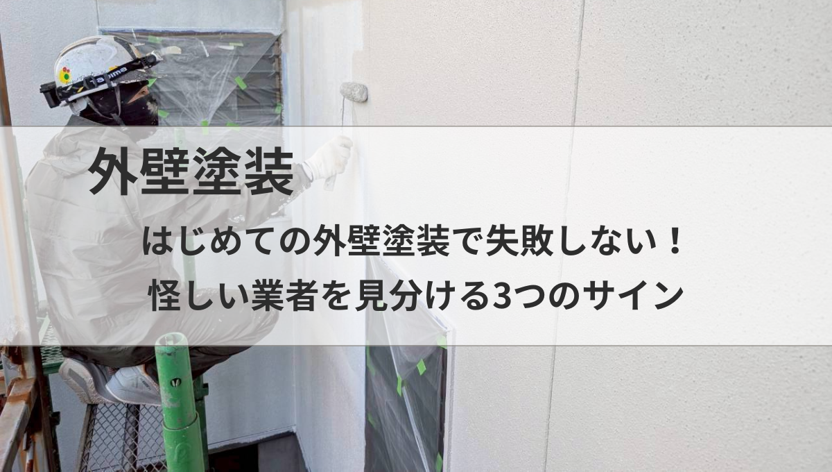 はじめての外壁塗装で失敗しない！怪しい業者を見分ける3つのサイン